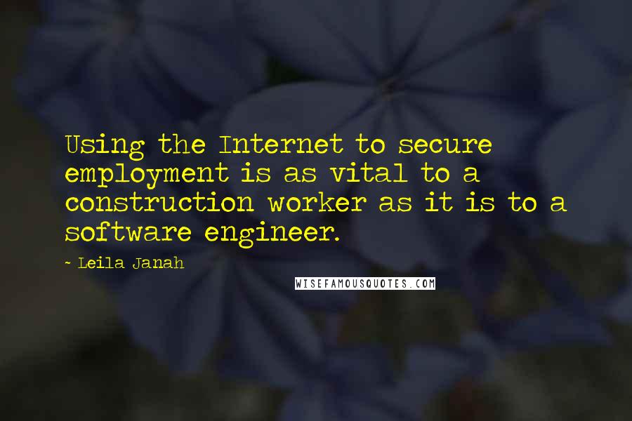 Leila Janah Quotes: Using the Internet to secure employment is as vital to a construction worker as it is to a software engineer.