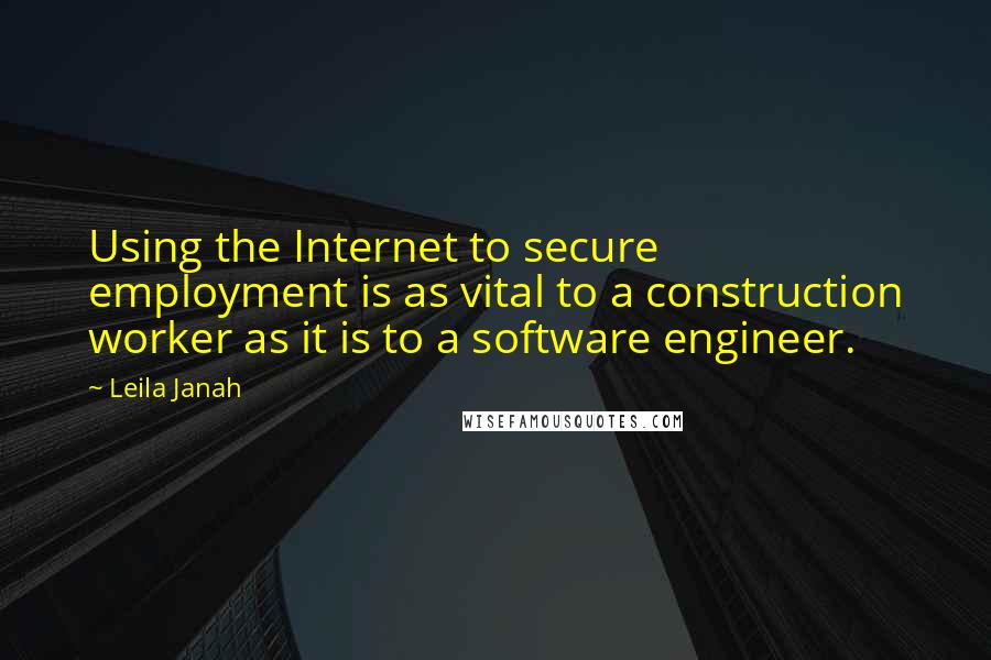 Leila Janah Quotes: Using the Internet to secure employment is as vital to a construction worker as it is to a software engineer.