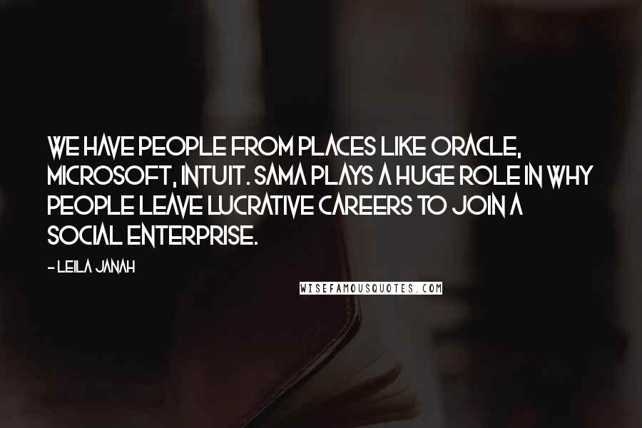 Leila Janah Quotes: We have people from places like Oracle, Microsoft, Intuit. Sama plays a huge role in why people leave lucrative careers to join a social enterprise.