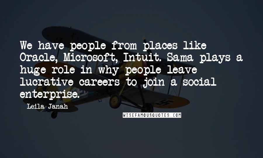 Leila Janah Quotes: We have people from places like Oracle, Microsoft, Intuit. Sama plays a huge role in why people leave lucrative careers to join a social enterprise.