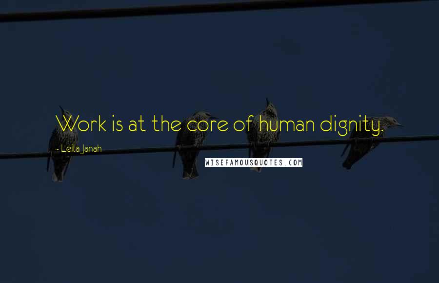 Leila Janah Quotes: Work is at the core of human dignity.
