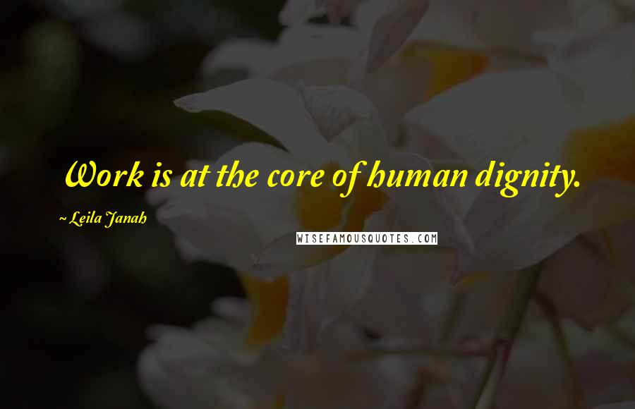 Leila Janah Quotes: Work is at the core of human dignity.