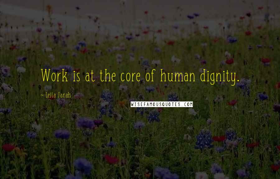Leila Janah Quotes: Work is at the core of human dignity.