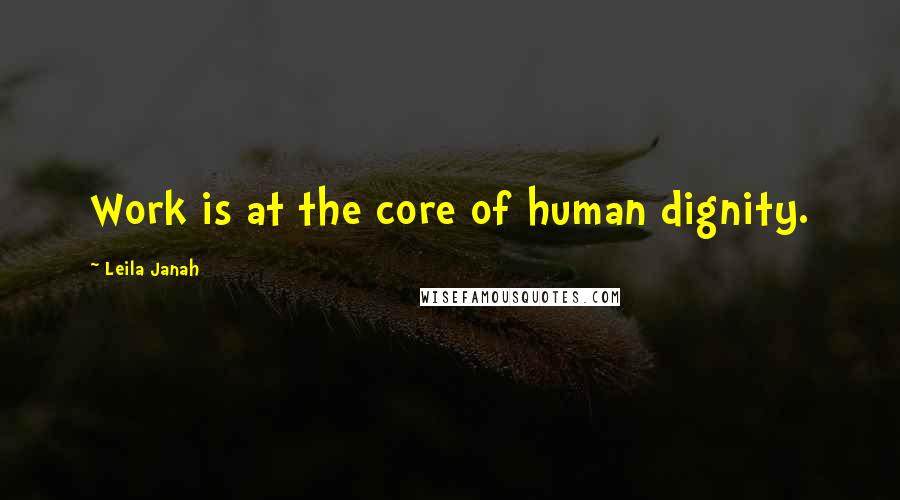 Leila Janah Quotes: Work is at the core of human dignity.