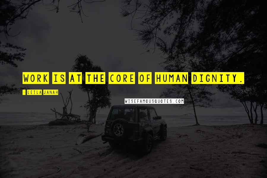 Leila Janah Quotes: Work is at the core of human dignity.