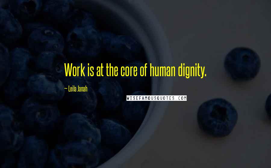 Leila Janah Quotes: Work is at the core of human dignity.