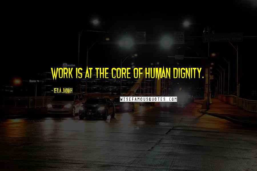 Leila Janah Quotes: Work is at the core of human dignity.
