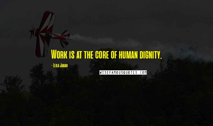 Leila Janah Quotes: Work is at the core of human dignity.