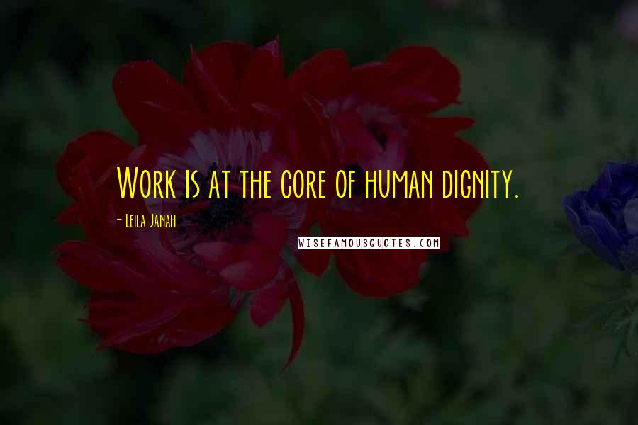 Leila Janah Quotes: Work is at the core of human dignity.