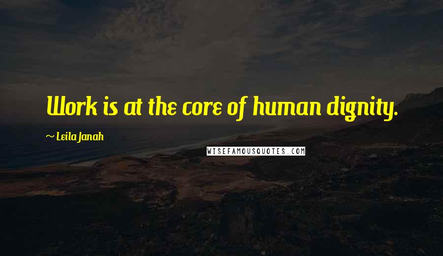 Leila Janah Quotes: Work is at the core of human dignity.