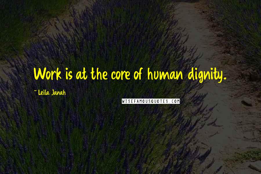 Leila Janah Quotes: Work is at the core of human dignity.
