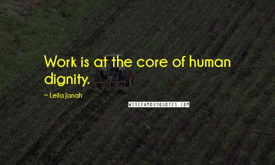 Leila Janah Quotes: Work is at the core of human dignity.