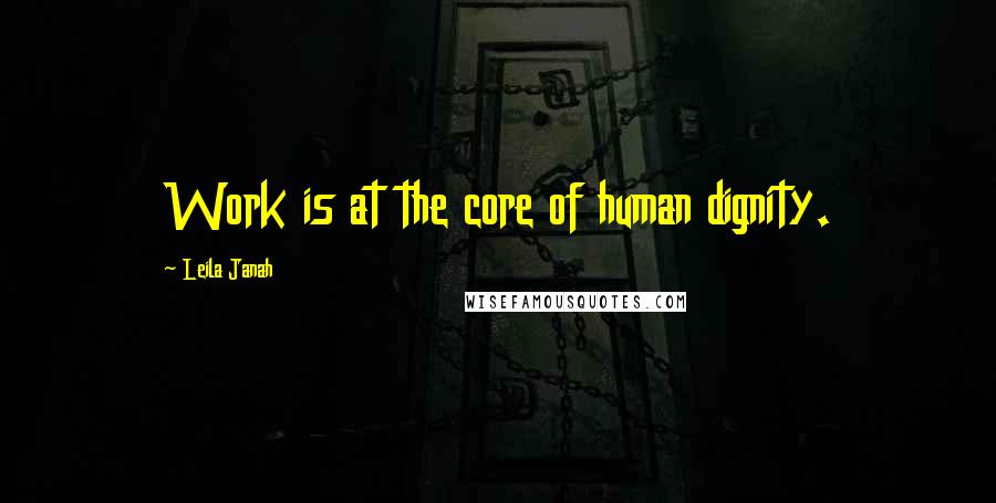 Leila Janah Quotes: Work is at the core of human dignity.