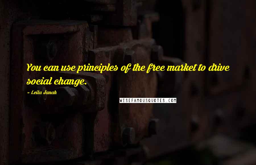 Leila Janah Quotes: You can use principles of the free market to drive social change.
