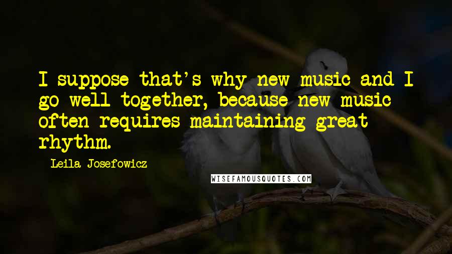 Leila Josefowicz Quotes: I suppose that's why new music and I go well together, because new music often requires maintaining great rhythm.