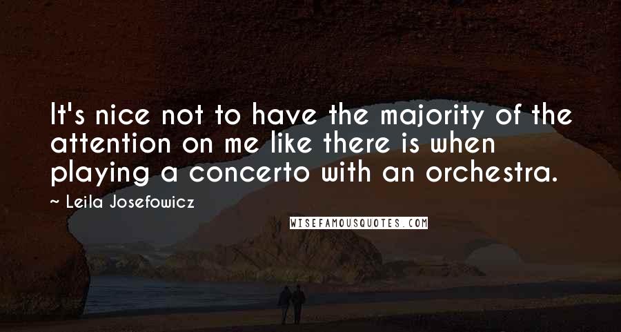 Leila Josefowicz Quotes: It's nice not to have the majority of the attention on me like there is when playing a concerto with an orchestra.