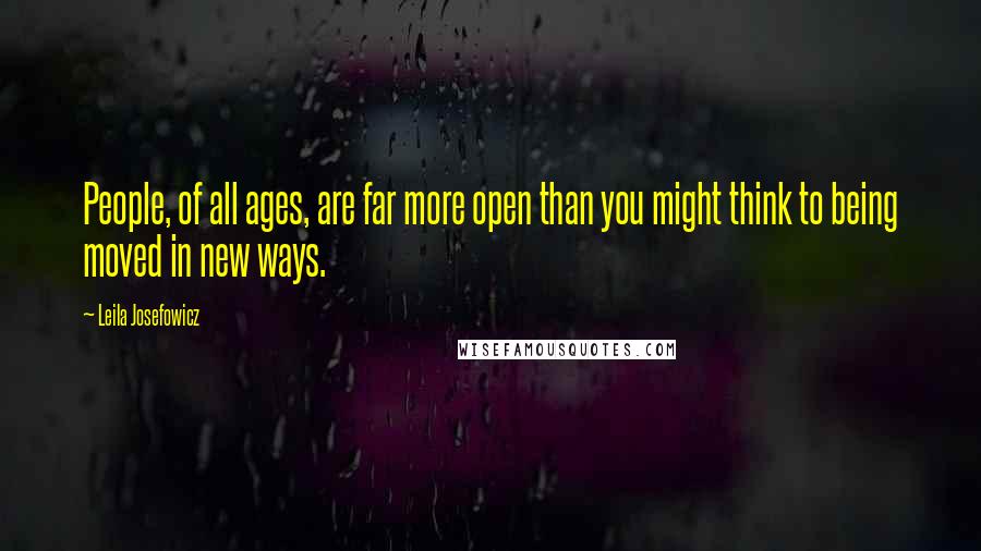 Leila Josefowicz Quotes: People, of all ages, are far more open than you might think to being moved in new ways.