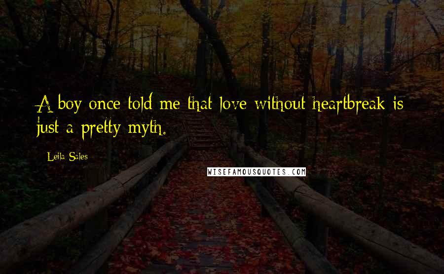 Leila Sales Quotes: A boy once told me that love without heartbreak is just a pretty myth.