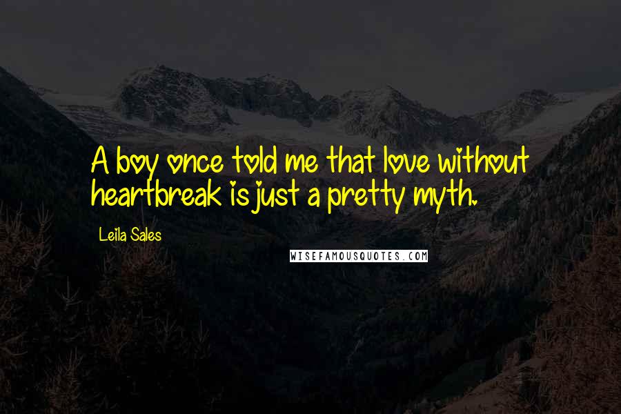 Leila Sales Quotes: A boy once told me that love without heartbreak is just a pretty myth.