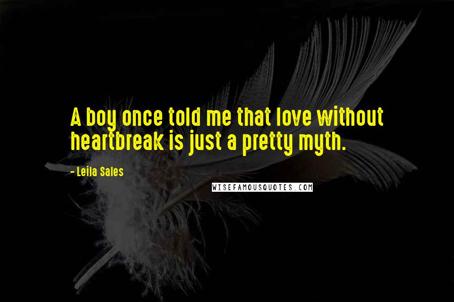 Leila Sales Quotes: A boy once told me that love without heartbreak is just a pretty myth.