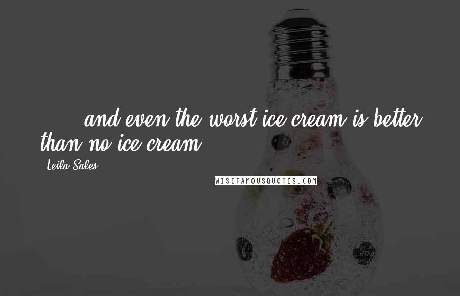 Leila Sales Quotes: . . . and even the worst ice cream is better than no ice cream.