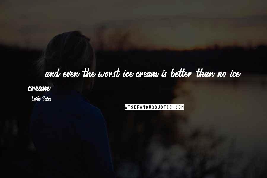 Leila Sales Quotes: . . . and even the worst ice cream is better than no ice cream.