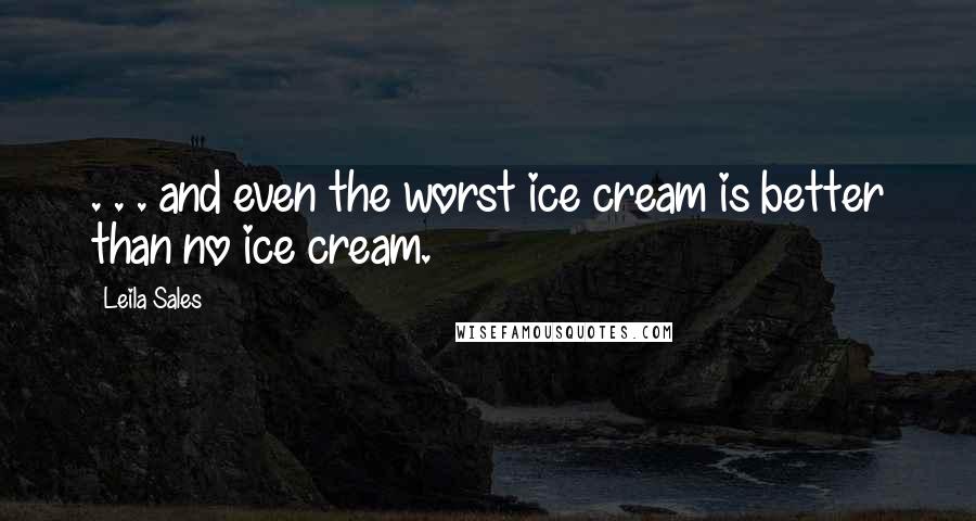 Leila Sales Quotes: . . . and even the worst ice cream is better than no ice cream.