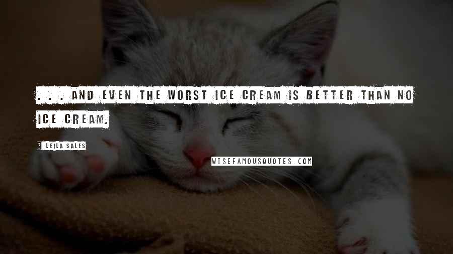 Leila Sales Quotes: . . . and even the worst ice cream is better than no ice cream.