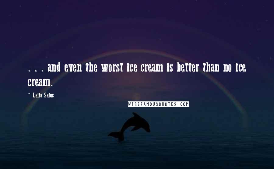 Leila Sales Quotes: . . . and even the worst ice cream is better than no ice cream.