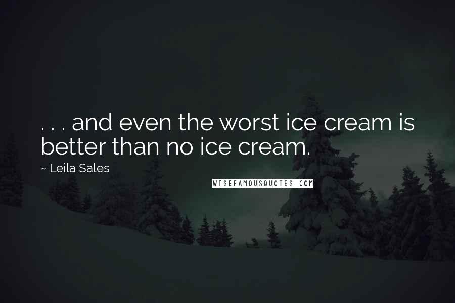 Leila Sales Quotes: . . . and even the worst ice cream is better than no ice cream.