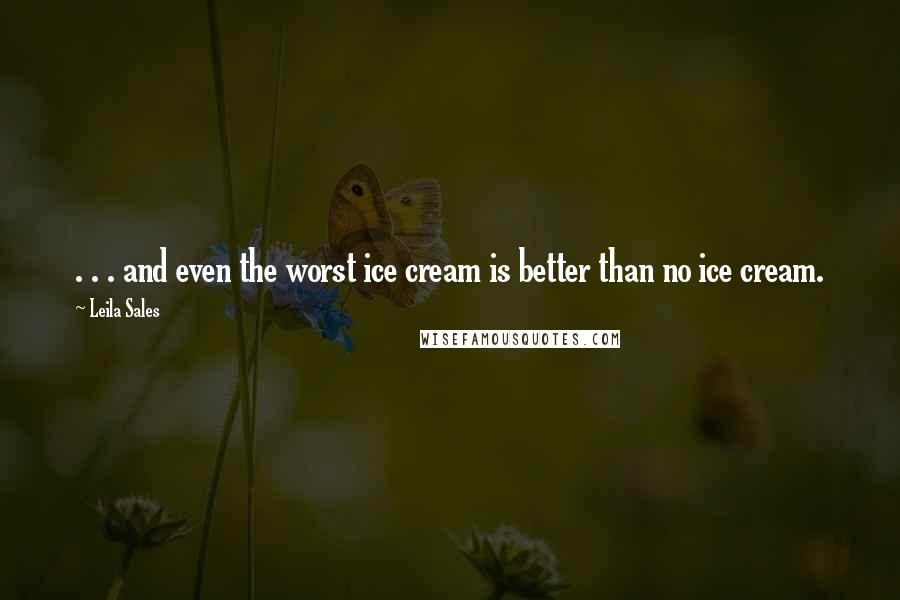 Leila Sales Quotes: . . . and even the worst ice cream is better than no ice cream.