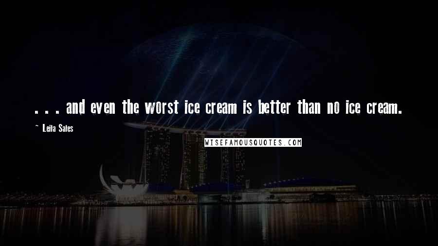 Leila Sales Quotes: . . . and even the worst ice cream is better than no ice cream.