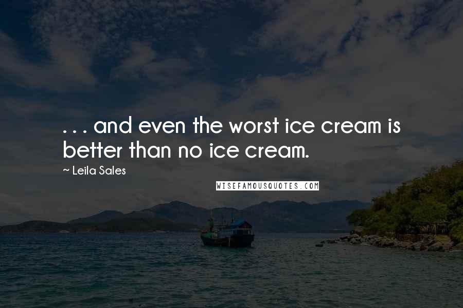 Leila Sales Quotes: . . . and even the worst ice cream is better than no ice cream.