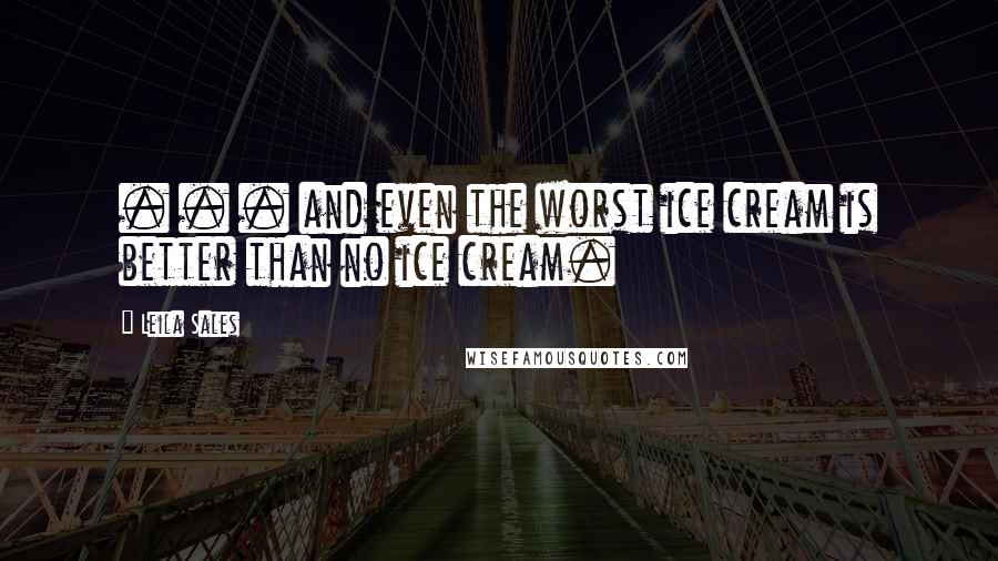 Leila Sales Quotes: . . . and even the worst ice cream is better than no ice cream.