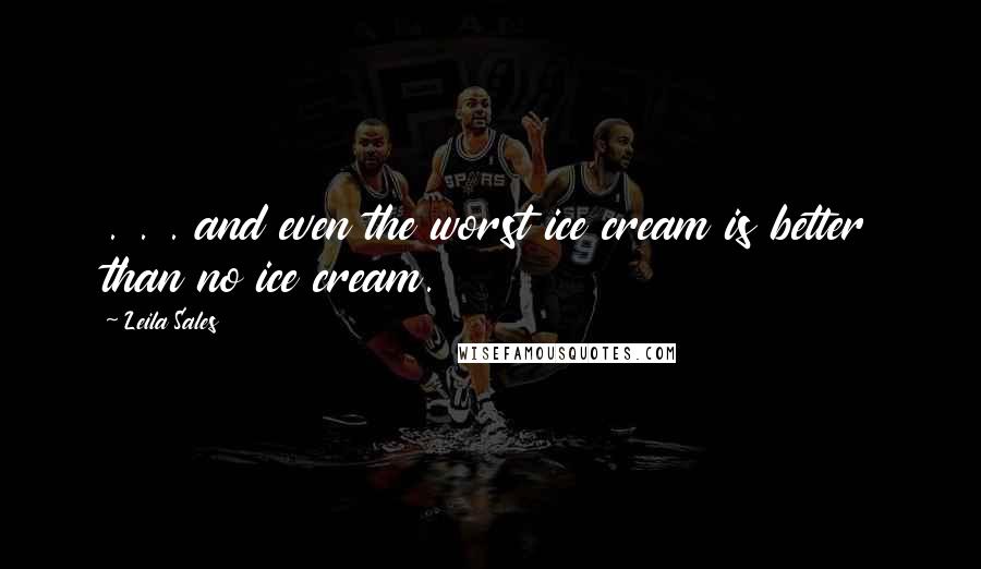 Leila Sales Quotes: . . . and even the worst ice cream is better than no ice cream.