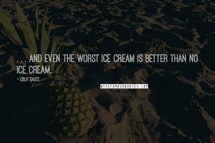 Leila Sales Quotes: . . . and even the worst ice cream is better than no ice cream.