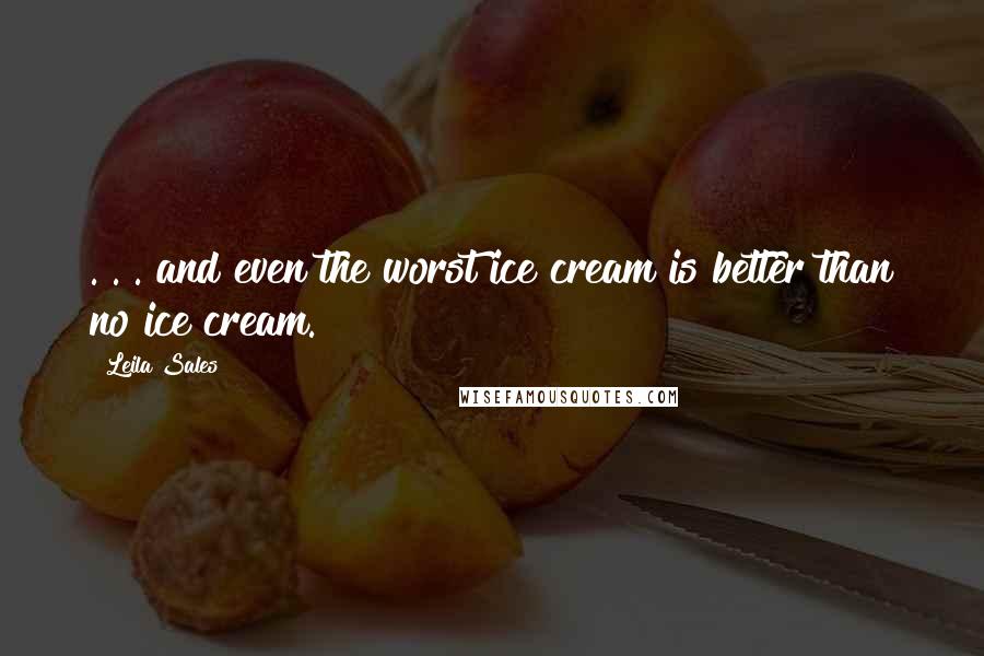 Leila Sales Quotes: . . . and even the worst ice cream is better than no ice cream.