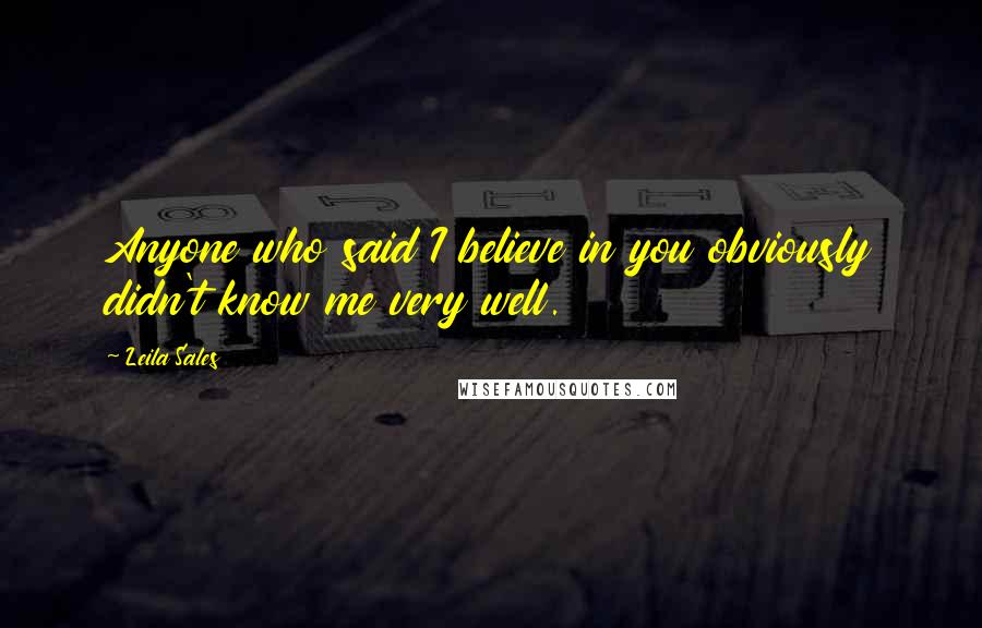 Leila Sales Quotes: Anyone who said I believe in you obviously didn't know me very well.