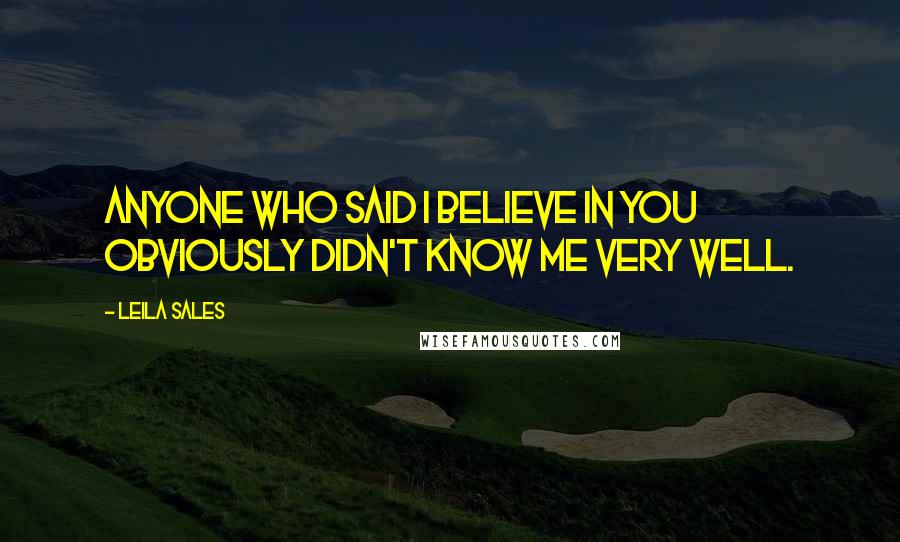 Leila Sales Quotes: Anyone who said I believe in you obviously didn't know me very well.