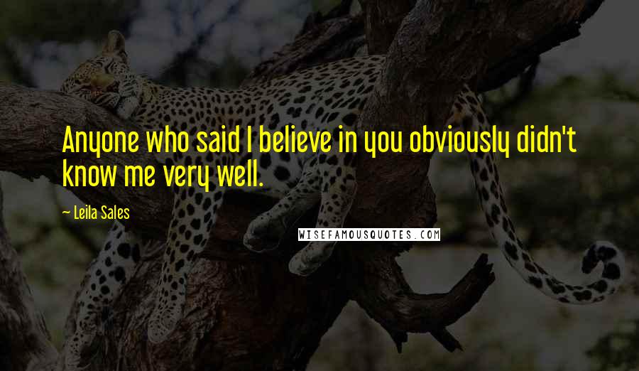 Leila Sales Quotes: Anyone who said I believe in you obviously didn't know me very well.