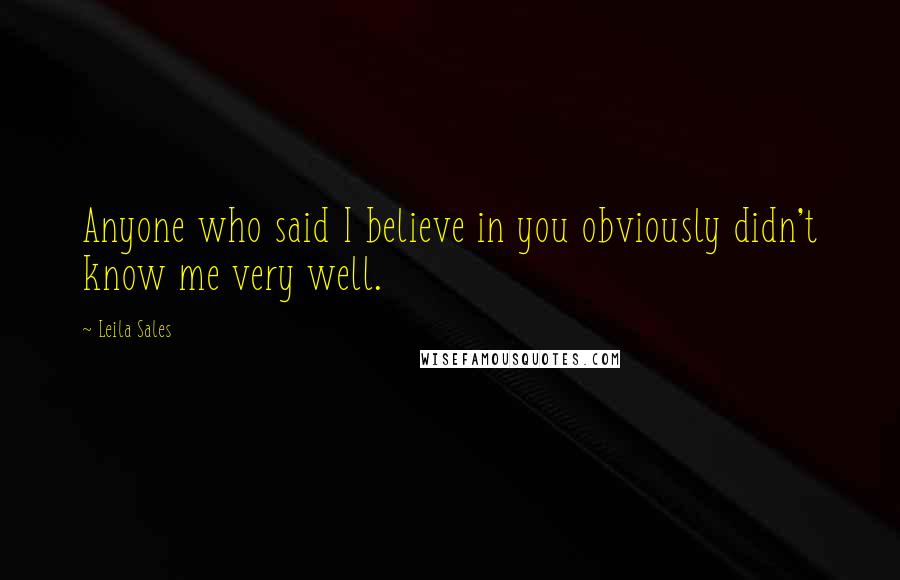Leila Sales Quotes: Anyone who said I believe in you obviously didn't know me very well.