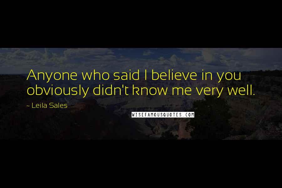 Leila Sales Quotes: Anyone who said I believe in you obviously didn't know me very well.