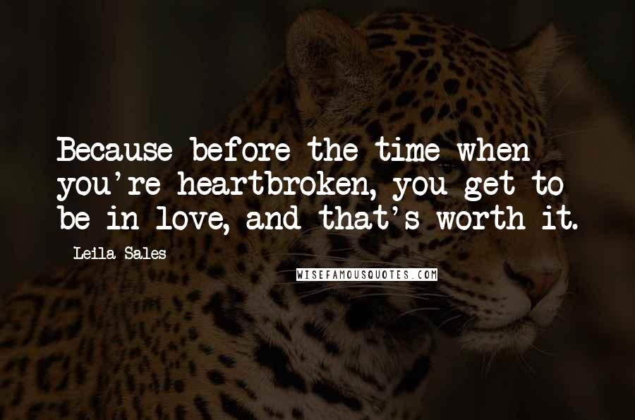 Leila Sales Quotes: Because before the time when you're heartbroken, you get to be in love, and that's worth it.