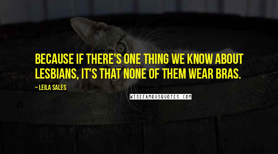 Leila Sales Quotes: Because if there's one thing we know about lesbians, it's that none of them wear bras.