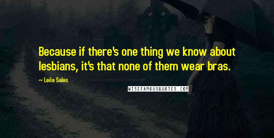 Leila Sales Quotes: Because if there's one thing we know about lesbians, it's that none of them wear bras.