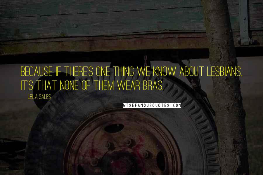 Leila Sales Quotes: Because if there's one thing we know about lesbians, it's that none of them wear bras.