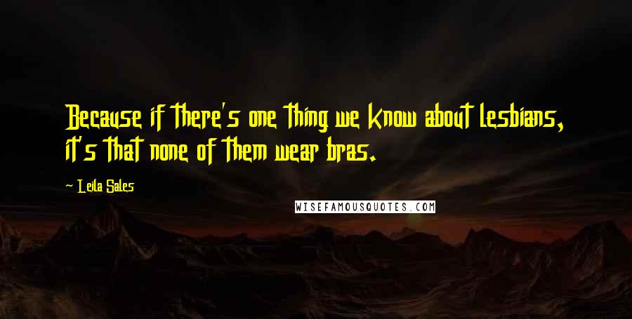 Leila Sales Quotes: Because if there's one thing we know about lesbians, it's that none of them wear bras.