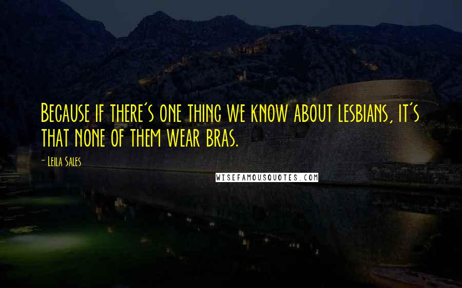 Leila Sales Quotes: Because if there's one thing we know about lesbians, it's that none of them wear bras.