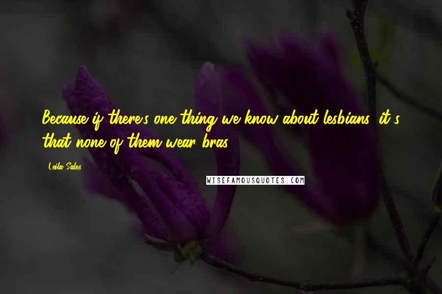 Leila Sales Quotes: Because if there's one thing we know about lesbians, it's that none of them wear bras.