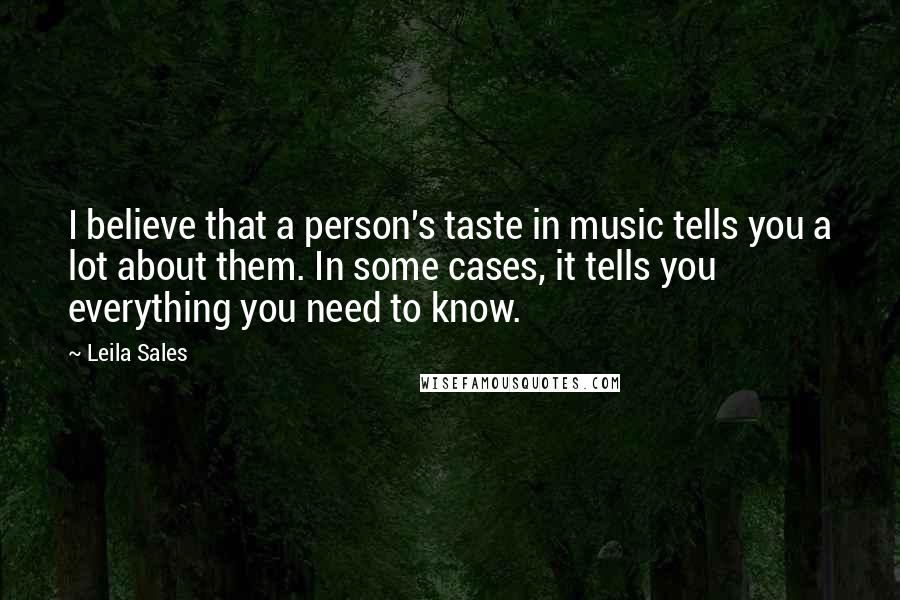 Leila Sales Quotes: I believe that a person's taste in music tells you a lot about them. In some cases, it tells you everything you need to know.